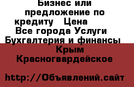 Бизнес или предложение по кредиту › Цена ­ 123 - Все города Услуги » Бухгалтерия и финансы   . Крым,Красногвардейское